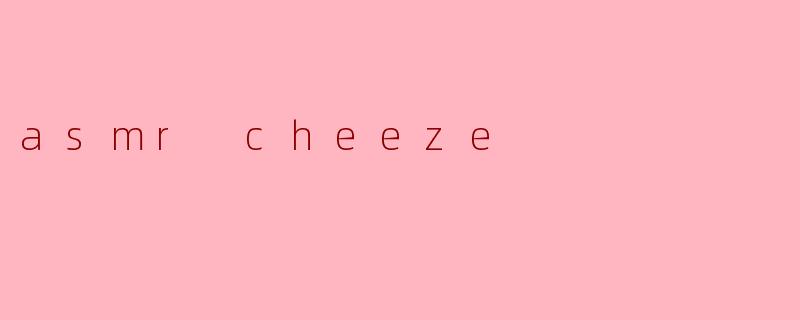 asmr cheeze